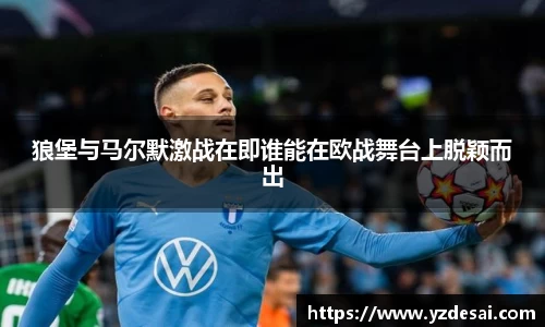 狼堡与马尔默激战在即谁能在欧战舞台上脱颖而出