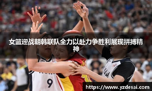 女篮迎战朝韩联队全力以赴力争胜利展现拼搏精神